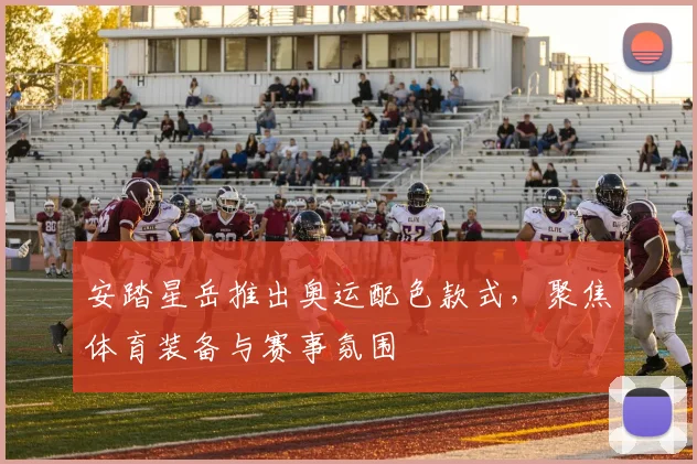 安踏星岳推出奥运配色款式,聚焦体育装备与赛事氛围