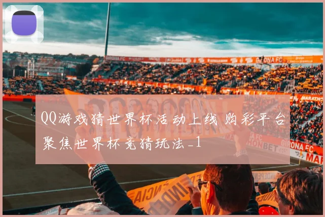QQ游戏猜世界杯活动上线 购彩平台聚焦世界杯竞猜玩法_1