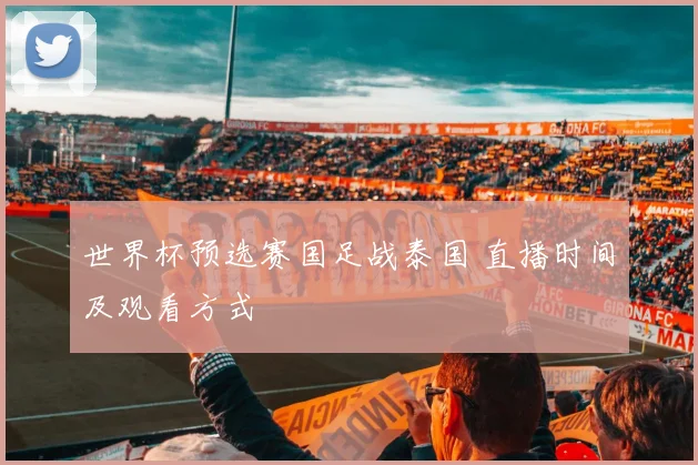 世界杯预选赛国足战泰国 直播时间及观看方式