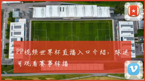 PP视频世界杯直播入口介绍,球迷可观看赛事转播