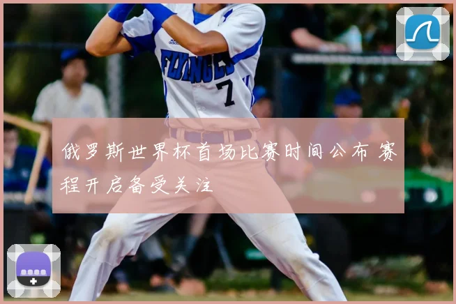 俄罗斯世界杯首场比赛时间公布 赛程开启备受关注