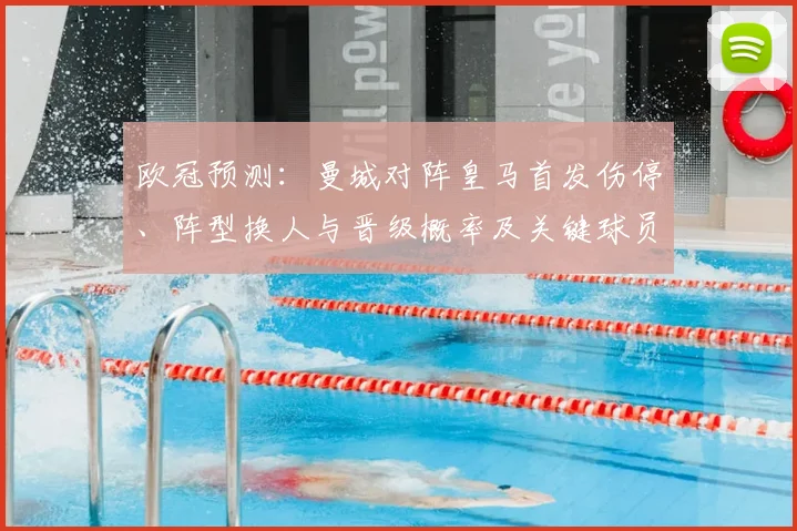 欧冠预测：曼城对阵皇马首发伤停、阵型换人与晋级概率及关键球员表现预估
