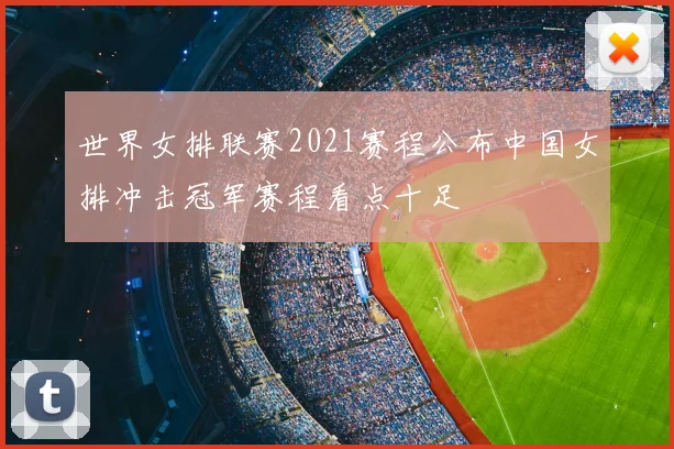 世界女排联赛2021赛程公布中国女排冲击冠军赛程看点十足