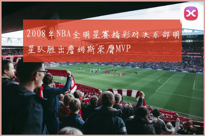 2008年NBA全明星赛精彩对决东部明星队胜出詹姆斯荣膺MVP