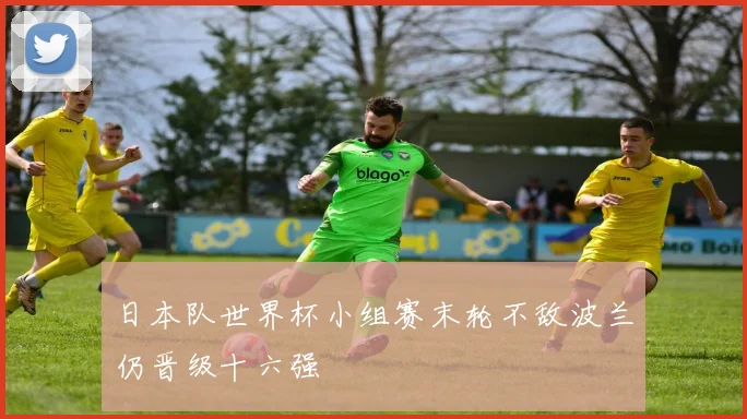 日本队世界杯小组赛末轮不敌波兰仍晋级十六强