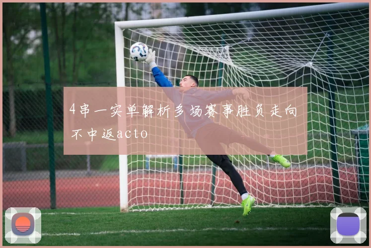 4串一实单解析多场赛事胜负走向 不中返acto