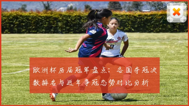 欧洲杯历届冠军盘点:各国夺冠次数排名与近年争冠态势对比分析