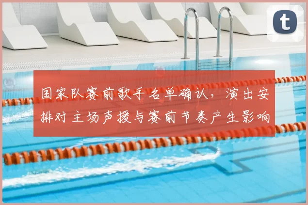 国家队赛前歌手名单确认，演出安排对主场声援与赛前节奏产生影响
