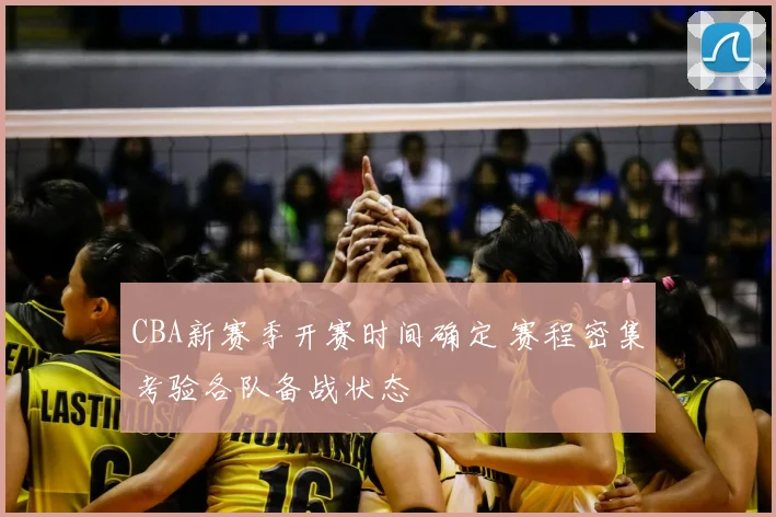 CBA新赛季开赛时间确定 赛程密集考验各队备战状态