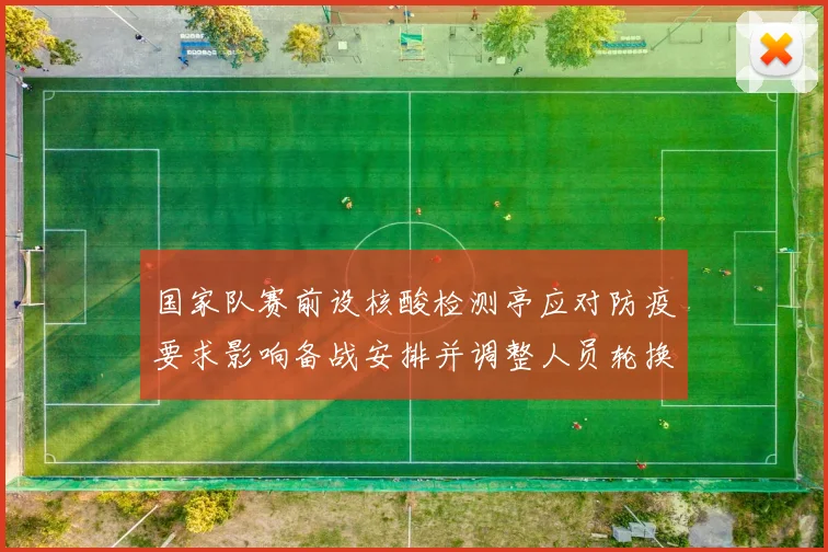 国家队赛前设核酸检测亭应对防疫要求影响备战安排并调整人员轮换计划