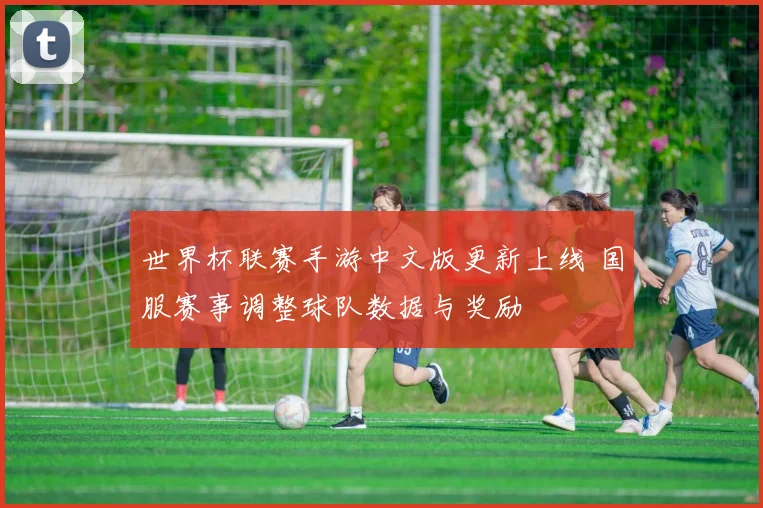 世界杯联赛手游中文版更新上线 国服赛事调整球队数据与奖励