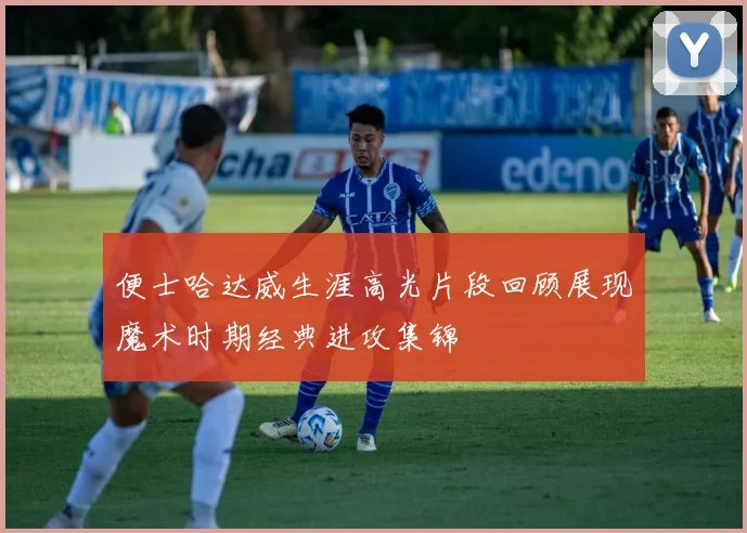 便士哈达威生涯高光片段回顾展现魔术时期经典进攻集锦