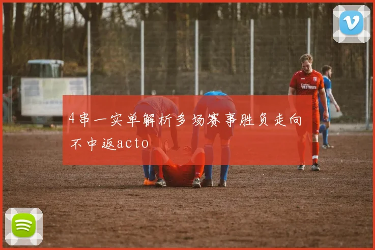 4串一实单解析多场赛事胜负走向 不中返acto