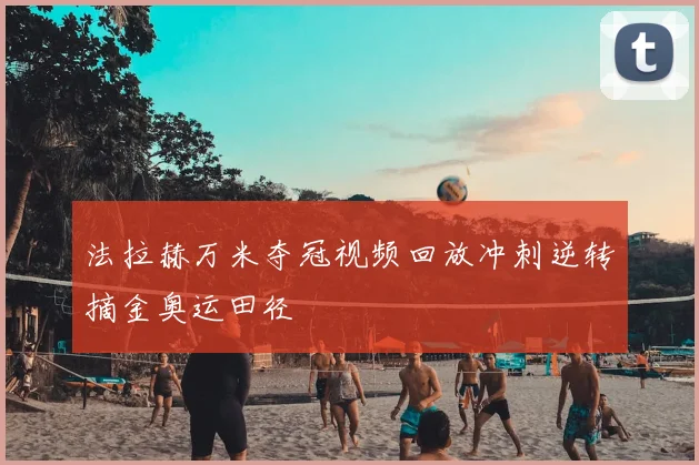 法拉赫万米夺冠视频回放冲刺逆转摘金奥运田径